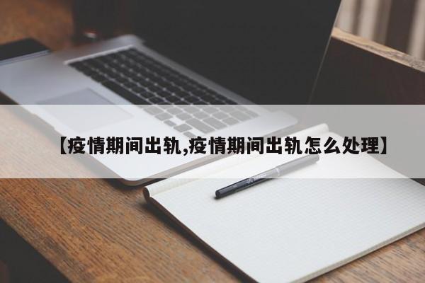 【疫情期间出轨,疫情期间出轨怎么处理】