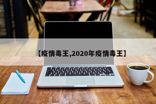 【疫情毒王,2020年疫情毒王】