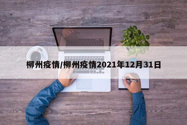 柳州疫情/柳州疫情2021年12月31日