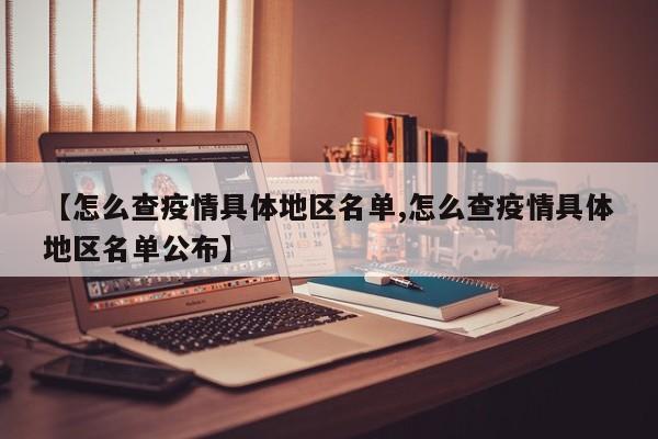 【怎么查疫情具体地区名单,怎么查疫情具体地区名单公布】