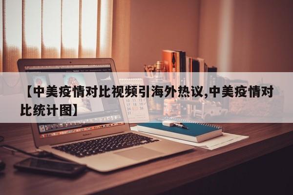 【中美疫情对比视频引海外热议,中美疫情对比统计图】