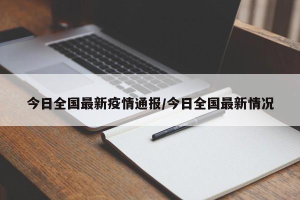 今日全国最新疫情通报/今日全国最新情况