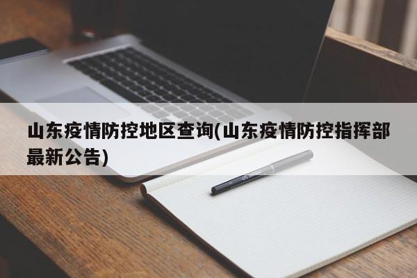 山东疫情防控地区查询(山东疫情防控指挥部最新公告)