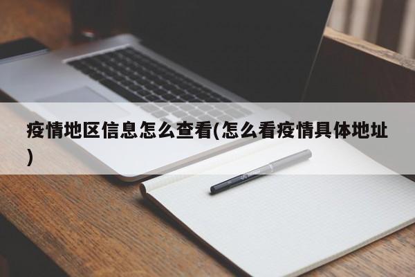 疫情地区信息怎么查看(怎么看疫情具体地址)