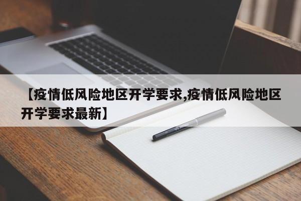 【疫情低风险地区开学要求,疫情低风险地区开学要求最新】