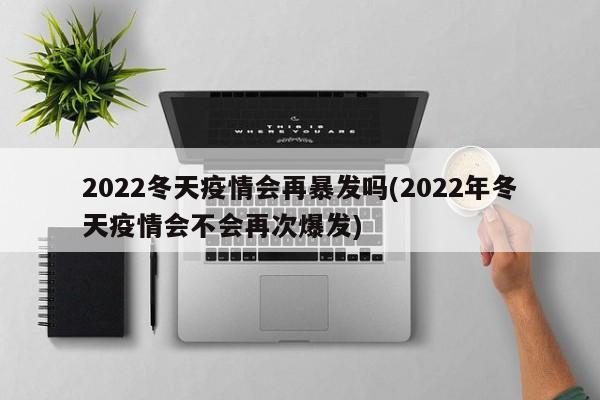 2022冬天疫情会再暴发吗(2022年冬天疫情会不会再次爆发)