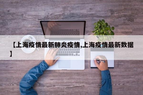 【上海疫情最新肺炎疫情,上海疫情最新数据】