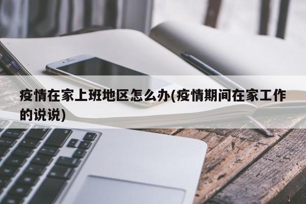 疫情在家上班地区怎么办(疫情期间在家工作的说说)