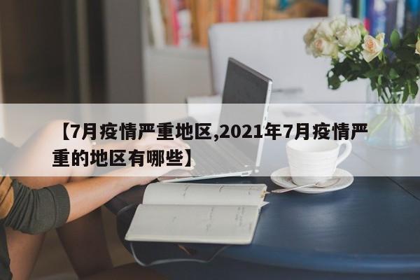 【7月疫情严重地区,2021年7月疫情严重的地区有哪些】