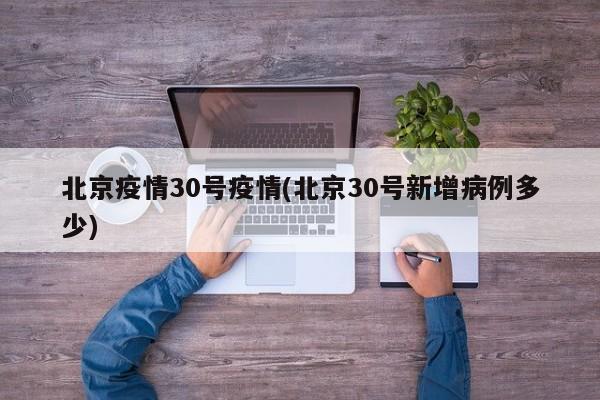 北京疫情30号疫情(北京30号新增病例多少)