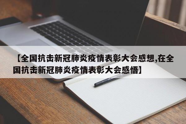 【全国抗击新冠肺炎疫情表彰大会感想,在全国抗击新冠肺炎疫情表彰大会感悟】