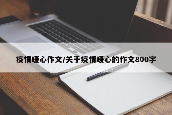 疫情暖心作文/关于疫情暖心的作文800字
