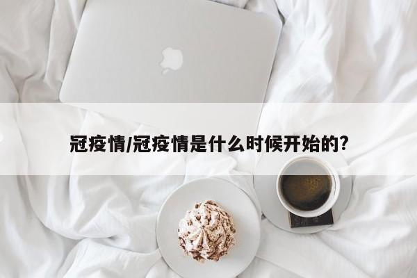 冠疫情/冠疫情是什么时候开始的?