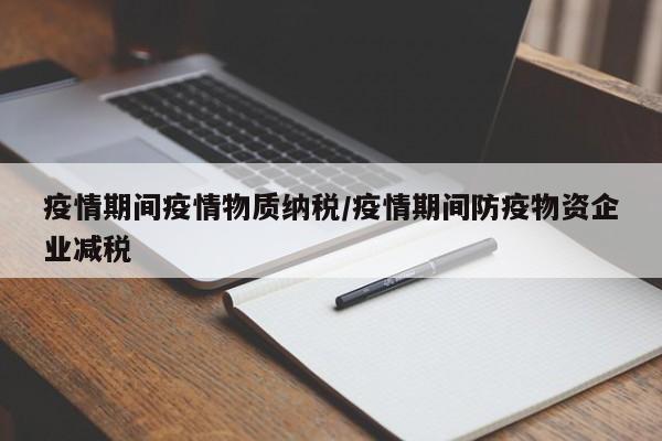疫情期间疫情物质纳税/疫情期间防疫物资企业减税