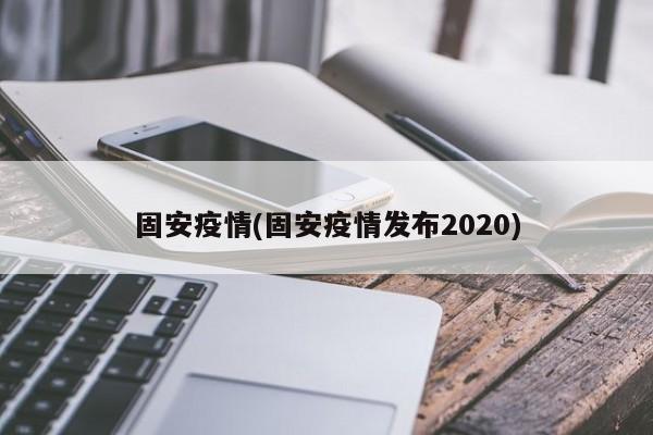 固安疫情(固安疫情发布2020)
