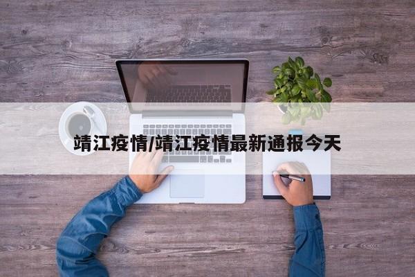 靖江疫情/靖江疫情最新通报今天