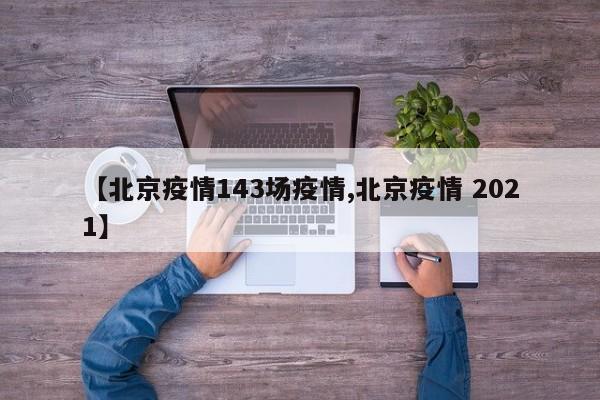 【北京疫情143场疫情,北京疫情 2021】