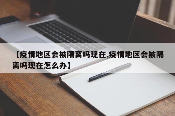 【疫情地区会被隔离吗现在,疫情地区会被隔离吗现在怎么办】