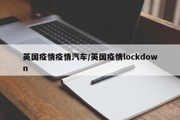 英国疫情疫情汽车/英国疫情lockdown