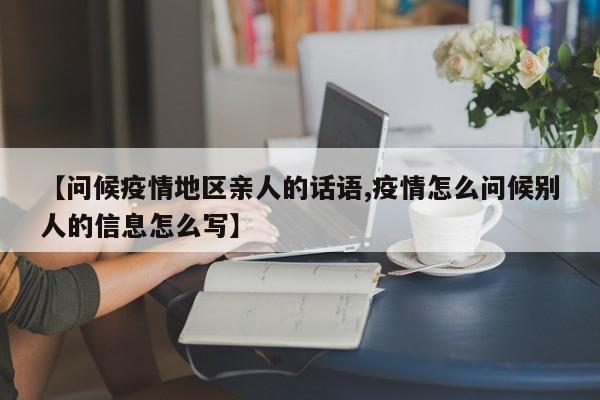 【问候疫情地区亲人的话语,疫情怎么问候别人的信息怎么写】