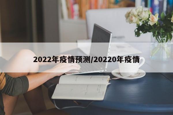 2022年疫情预测/20220年疫情