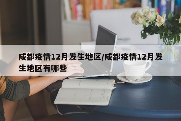 成都疫情12月发生地区/成都疫情12月发生地区有哪些