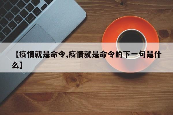 【疫情就是命令,疫情就是命令的下一句是什么】